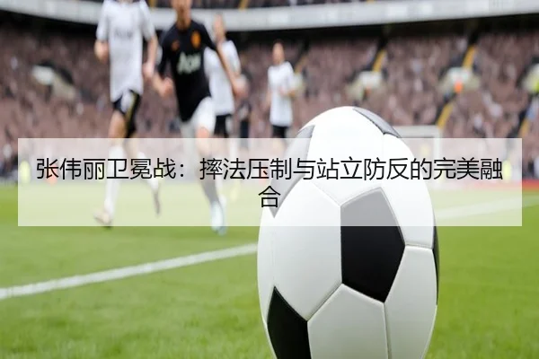 张伟丽卫冕战：摔法压制与站立防反的完美融合