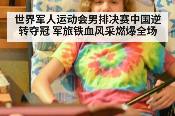世界军人运动会男排决赛中国逆转夺冠 军旅铁血风采燃爆全场
